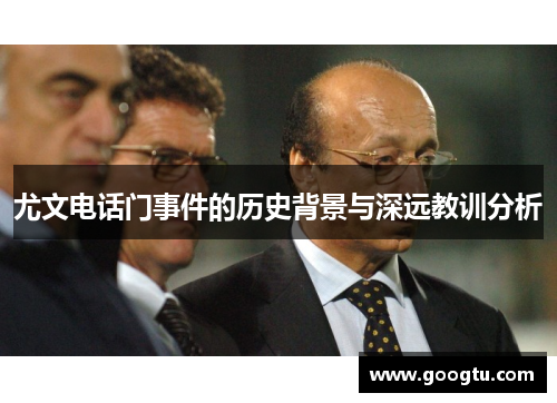 尤文电话门事件的历史背景与深远教训分析 尤文电话门事件的历史背景与深远教训分析